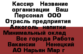 Кассир › Название организации ­ Ваш Персонал, ООО › Отрасль предприятия ­ Алкоголь, напитки › Минимальный оклад ­ 15 000 - Все города Работа » Вакансии   . Ненецкий АО,Нарьян-Мар г.